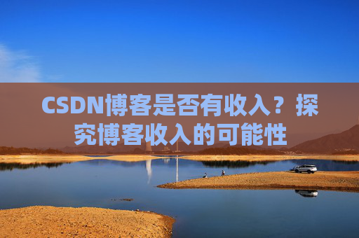 CSDN博客是否有收入？探究博客收入的可能性