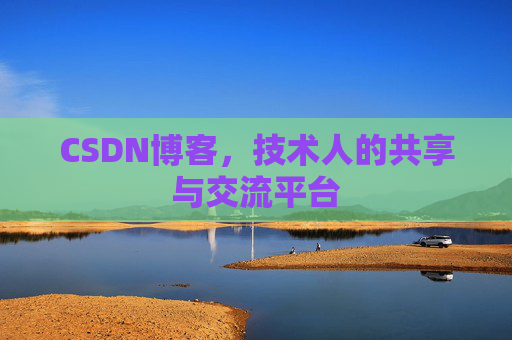 CSDN博客，技术人的共享与交流平台