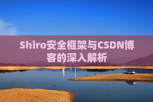 Shiro安全框架与CSDN博客的深入解析