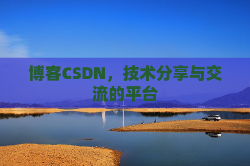 博客CSDN，技术分享与交流的平台