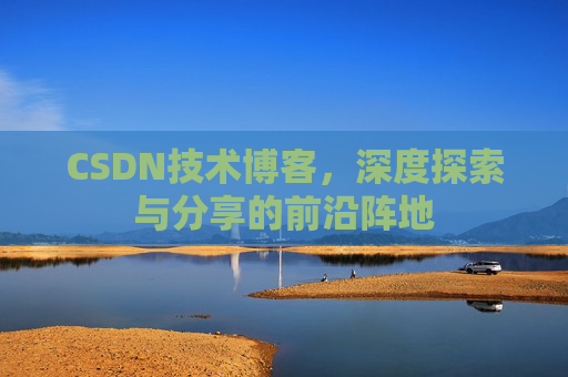 CSDN技术博客，深度探索与分享的前沿阵地